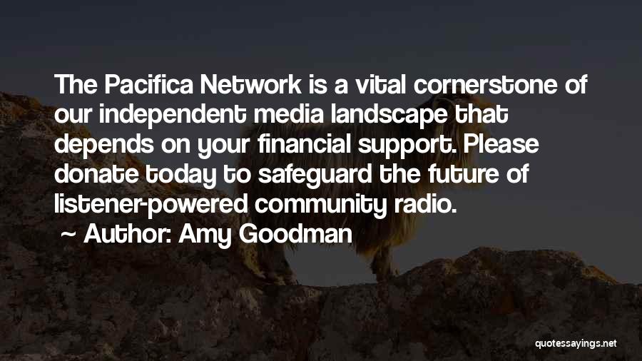 Amy Goodman Quotes: The Pacifica Network Is A Vital Cornerstone Of Our Independent Media Landscape That Depends On Your Financial Support. Please Donate