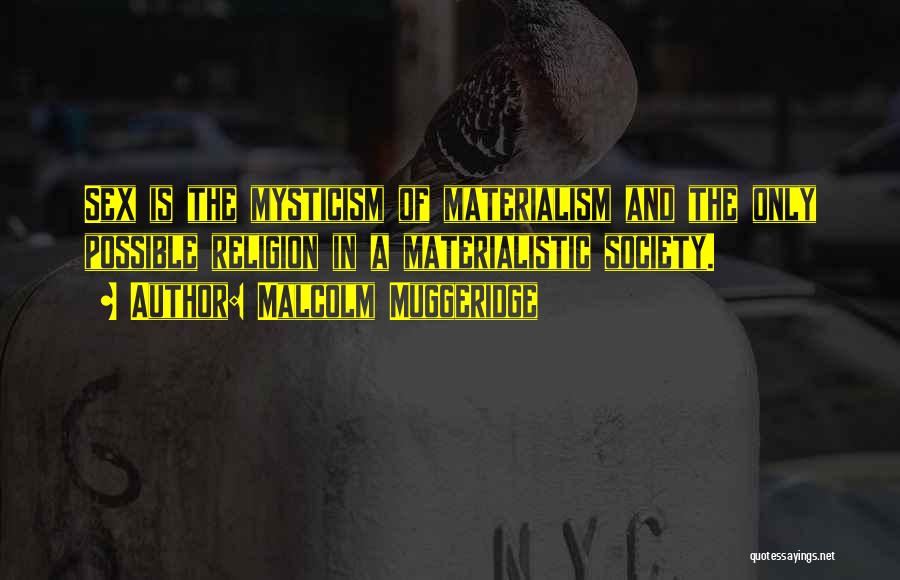 Malcolm Muggeridge Quotes: Sex Is The Mysticism Of Materialism And The Only Possible Religion In A Materialistic Society.