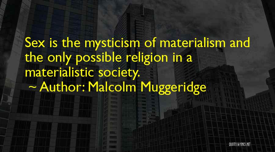 Malcolm Muggeridge Quotes: Sex Is The Mysticism Of Materialism And The Only Possible Religion In A Materialistic Society.