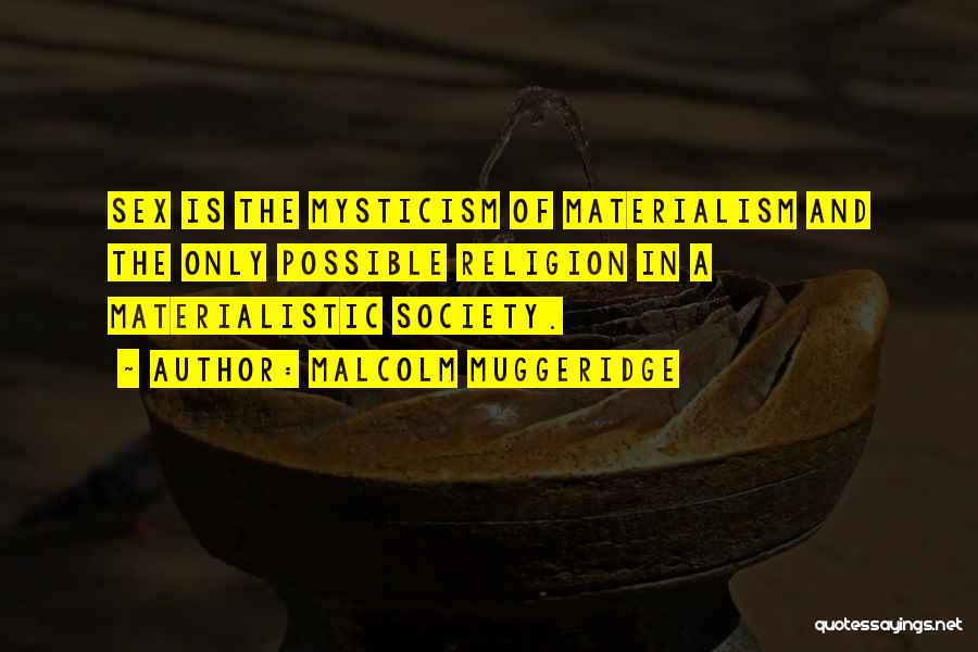 Malcolm Muggeridge Quotes: Sex Is The Mysticism Of Materialism And The Only Possible Religion In A Materialistic Society.