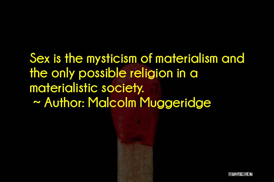 Malcolm Muggeridge Quotes: Sex Is The Mysticism Of Materialism And The Only Possible Religion In A Materialistic Society.