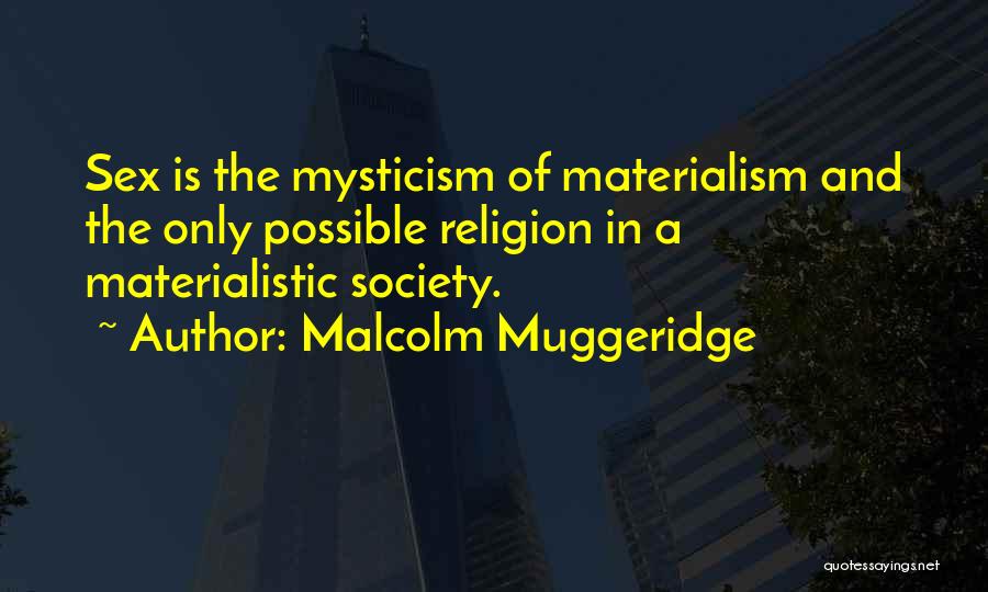 Malcolm Muggeridge Quotes: Sex Is The Mysticism Of Materialism And The Only Possible Religion In A Materialistic Society.