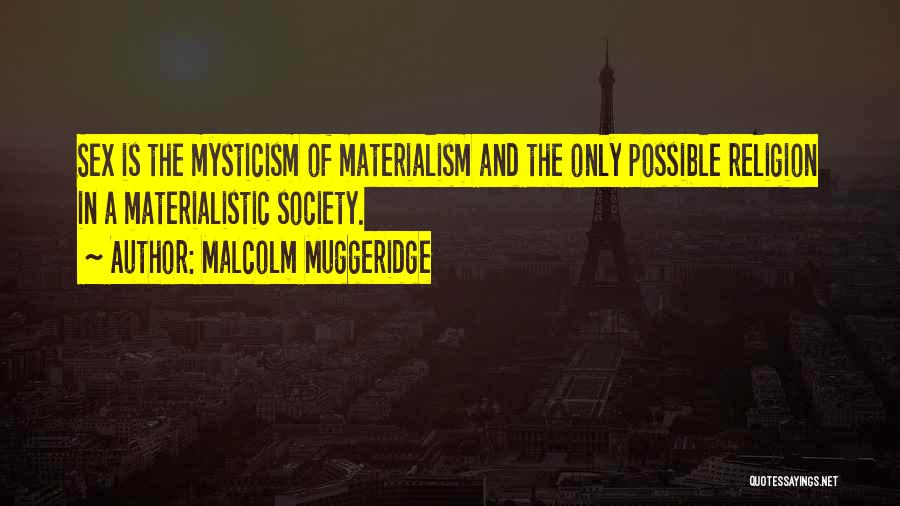 Malcolm Muggeridge Quotes: Sex Is The Mysticism Of Materialism And The Only Possible Religion In A Materialistic Society.