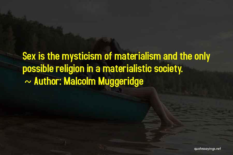 Malcolm Muggeridge Quotes: Sex Is The Mysticism Of Materialism And The Only Possible Religion In A Materialistic Society.