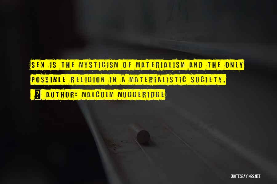 Malcolm Muggeridge Quotes: Sex Is The Mysticism Of Materialism And The Only Possible Religion In A Materialistic Society.