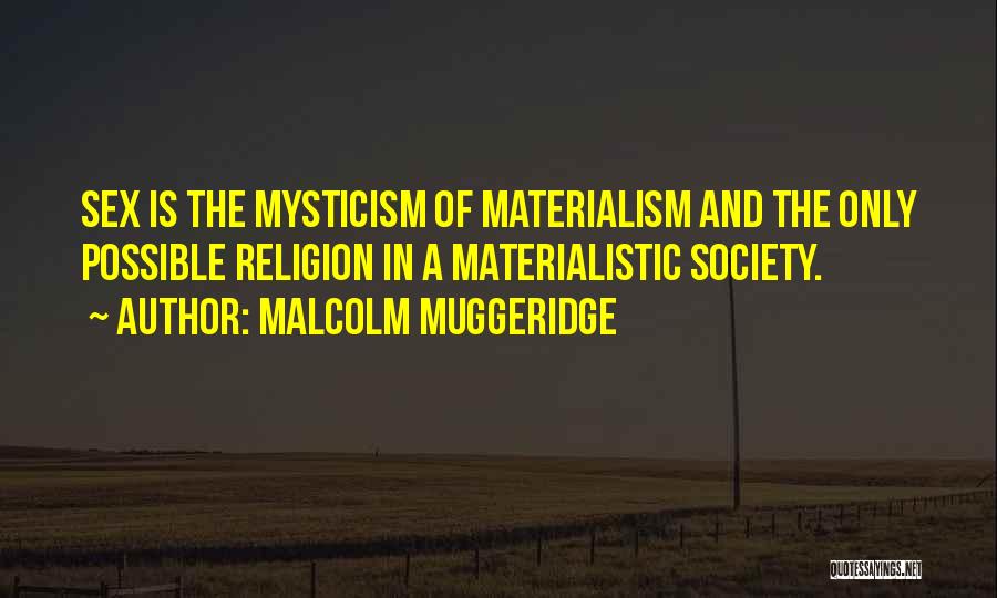 Malcolm Muggeridge Quotes: Sex Is The Mysticism Of Materialism And The Only Possible Religion In A Materialistic Society.