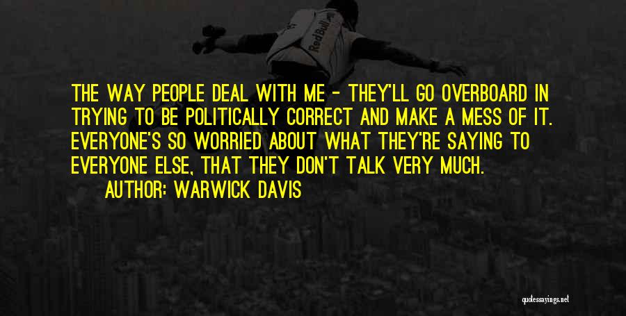 Warwick Davis Quotes: The Way People Deal With Me - They'll Go Overboard In Trying To Be Politically Correct And Make A Mess