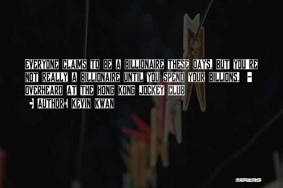 Kevin Kwan Quotes: Everyone Claims To Be A Billionaire These Days. But You're Not Really A Billionaire Until You Spend Your Billions. -