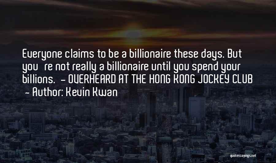 Kevin Kwan Quotes: Everyone Claims To Be A Billionaire These Days. But You're Not Really A Billionaire Until You Spend Your Billions. -