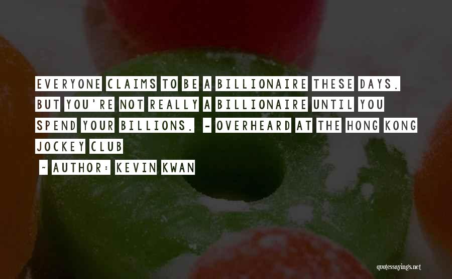 Kevin Kwan Quotes: Everyone Claims To Be A Billionaire These Days. But You're Not Really A Billionaire Until You Spend Your Billions. -