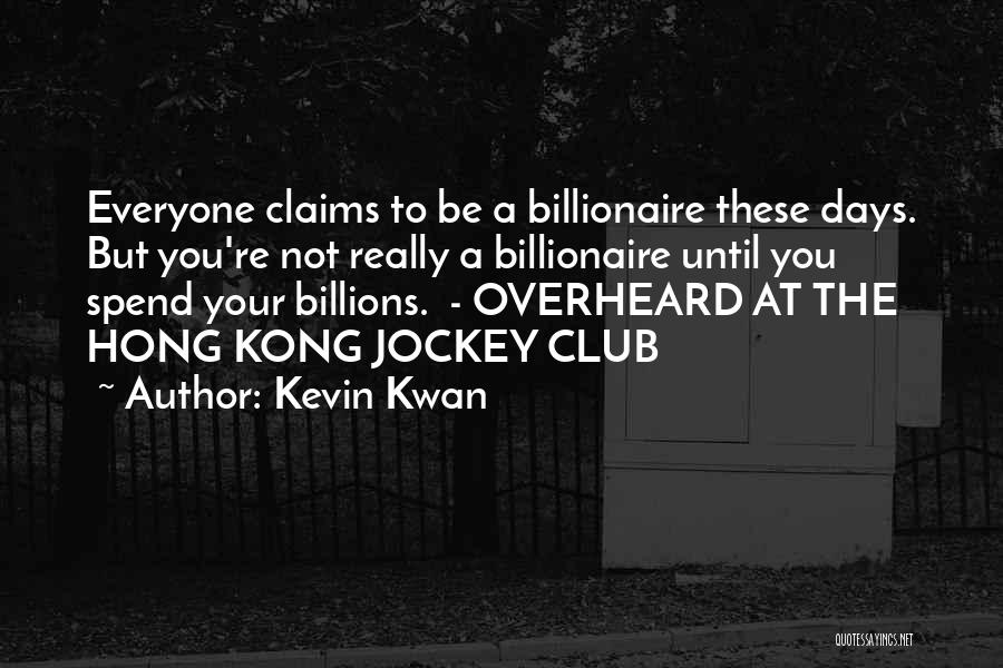 Kevin Kwan Quotes: Everyone Claims To Be A Billionaire These Days. But You're Not Really A Billionaire Until You Spend Your Billions. -