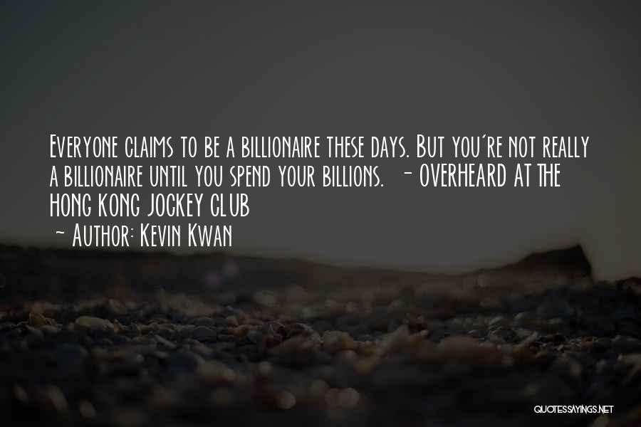 Kevin Kwan Quotes: Everyone Claims To Be A Billionaire These Days. But You're Not Really A Billionaire Until You Spend Your Billions. -