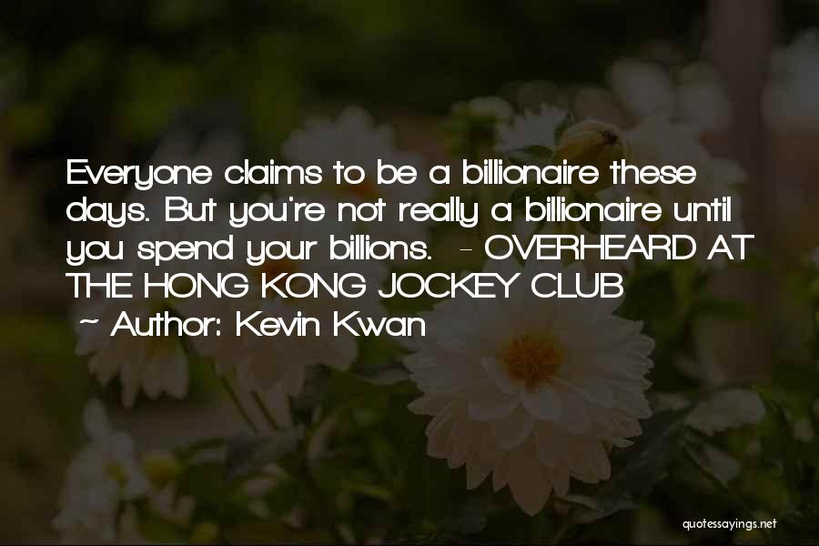 Kevin Kwan Quotes: Everyone Claims To Be A Billionaire These Days. But You're Not Really A Billionaire Until You Spend Your Billions. -