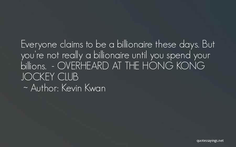 Kevin Kwan Quotes: Everyone Claims To Be A Billionaire These Days. But You're Not Really A Billionaire Until You Spend Your Billions. -