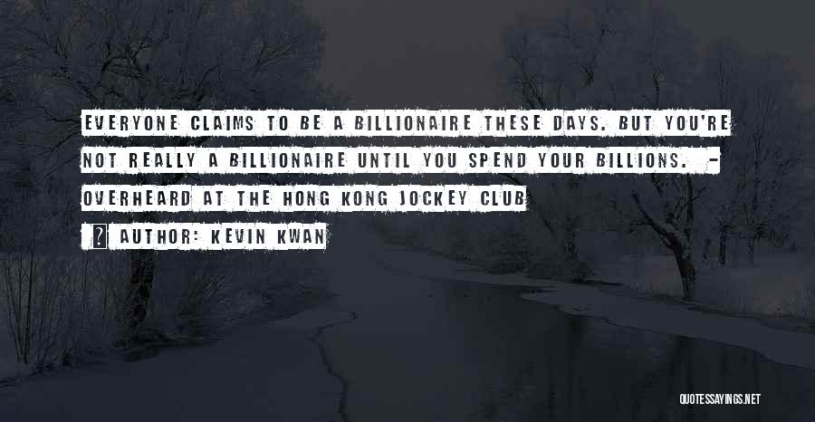 Kevin Kwan Quotes: Everyone Claims To Be A Billionaire These Days. But You're Not Really A Billionaire Until You Spend Your Billions. -