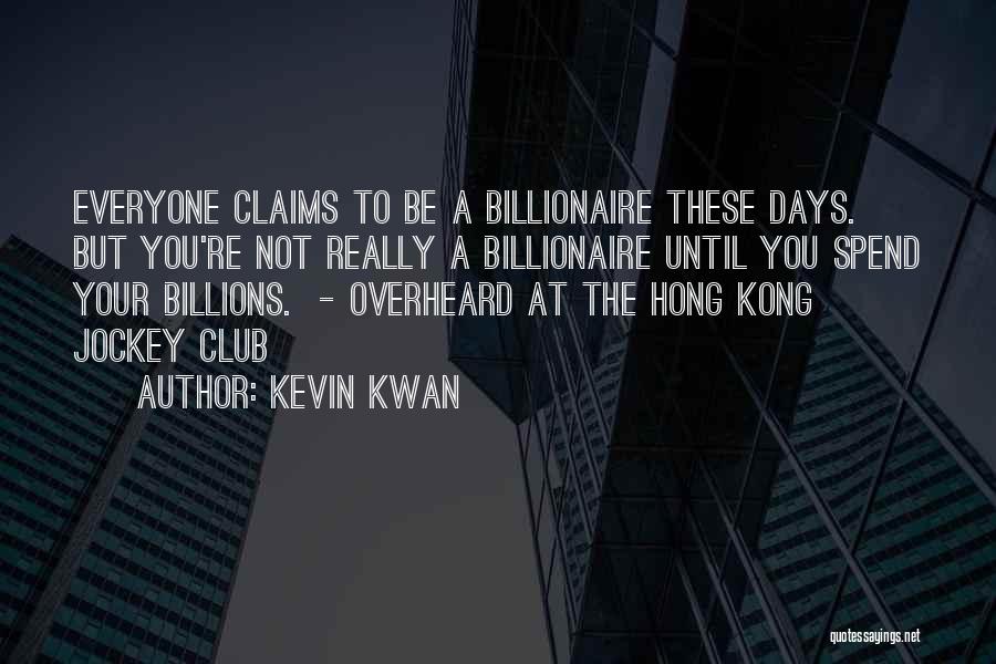 Kevin Kwan Quotes: Everyone Claims To Be A Billionaire These Days. But You're Not Really A Billionaire Until You Spend Your Billions. -