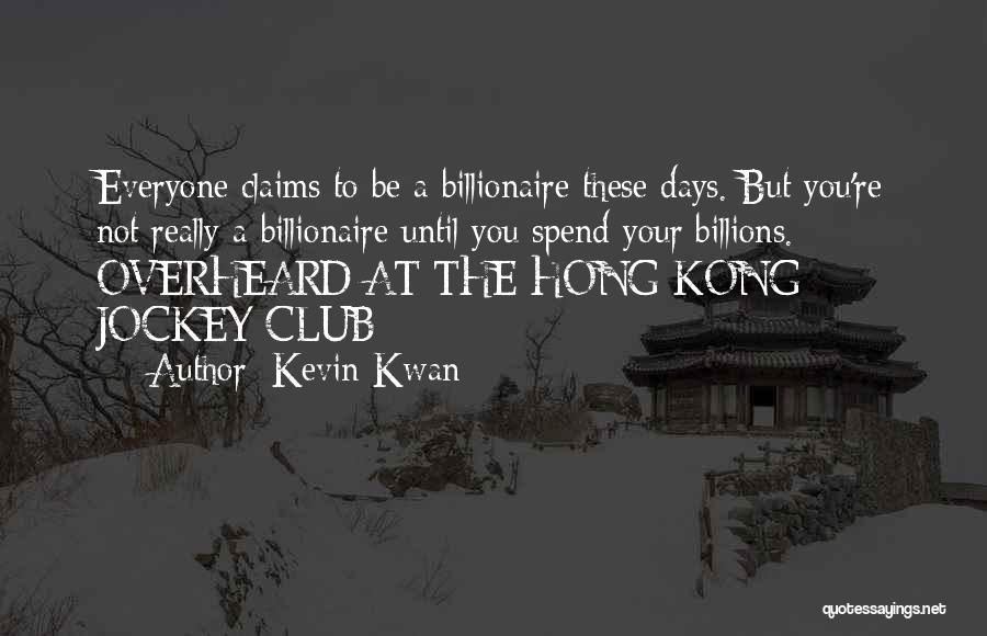 Kevin Kwan Quotes: Everyone Claims To Be A Billionaire These Days. But You're Not Really A Billionaire Until You Spend Your Billions. -