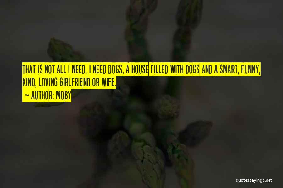 Moby Quotes: That Is Not All I Need. I Need Dogs. A House Filled With Dogs And A Smart, Funny, Kind, Loving