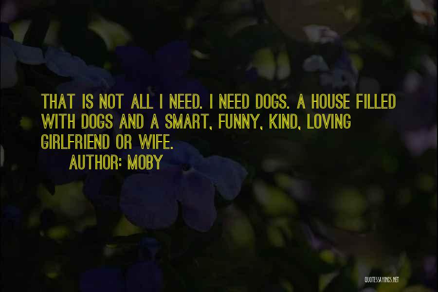 Moby Quotes: That Is Not All I Need. I Need Dogs. A House Filled With Dogs And A Smart, Funny, Kind, Loving