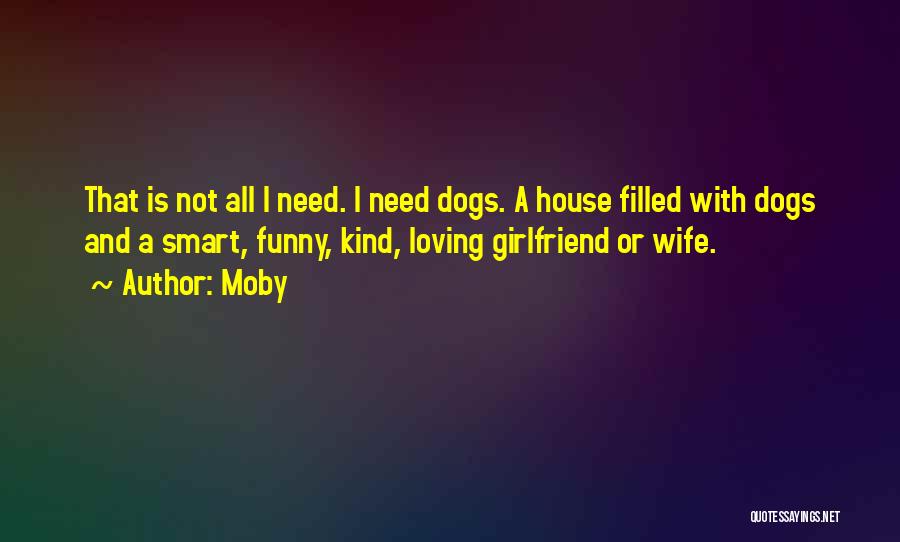 Moby Quotes: That Is Not All I Need. I Need Dogs. A House Filled With Dogs And A Smart, Funny, Kind, Loving