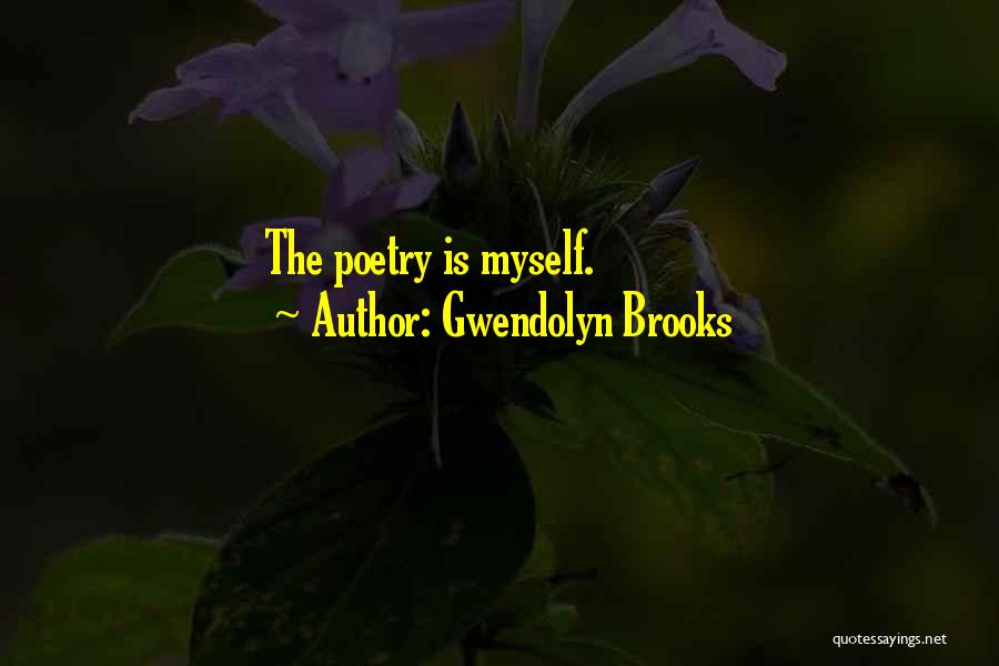 Gwendolyn Brooks Quotes: The Poetry Is Myself.
