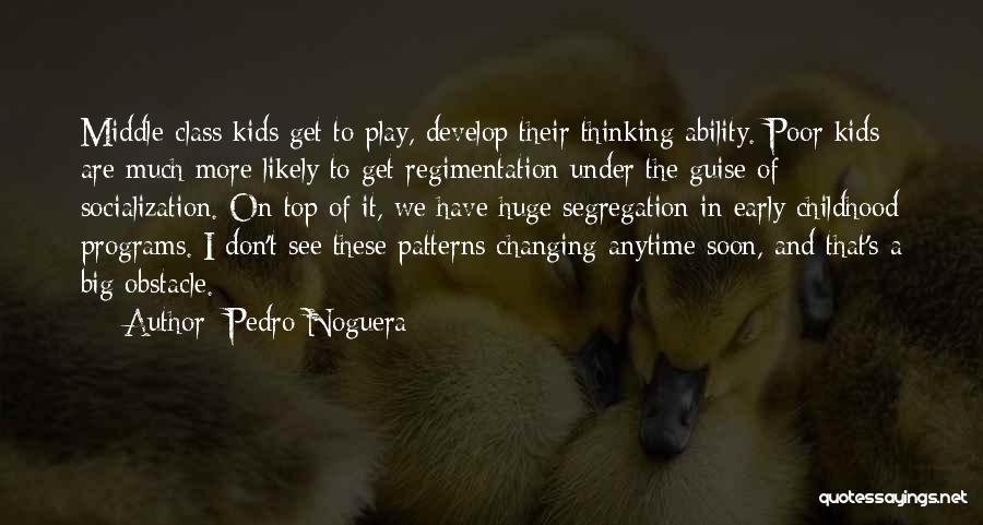 Pedro Noguera Quotes: Middle-class Kids Get To Play, Develop Their Thinking Ability. Poor Kids Are Much More Likely To Get Regimentation Under The
