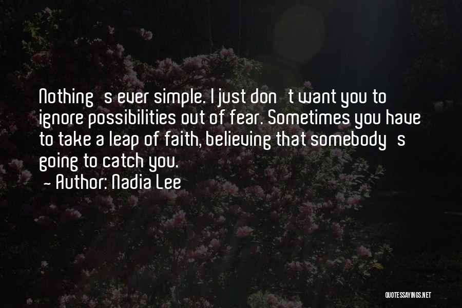Nadia Lee Quotes: Nothing's Ever Simple. I Just Don't Want You To Ignore Possibilities Out Of Fear. Sometimes You Have To Take A