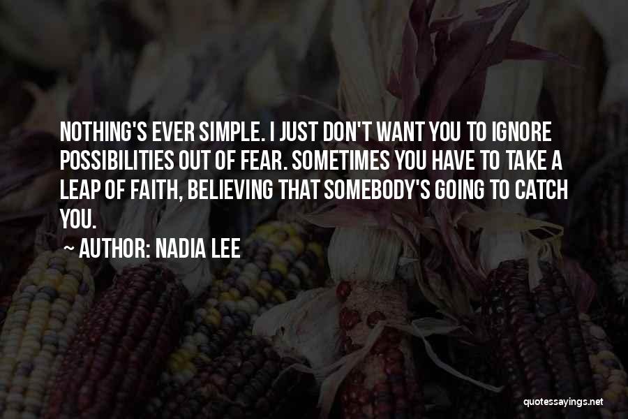 Nadia Lee Quotes: Nothing's Ever Simple. I Just Don't Want You To Ignore Possibilities Out Of Fear. Sometimes You Have To Take A