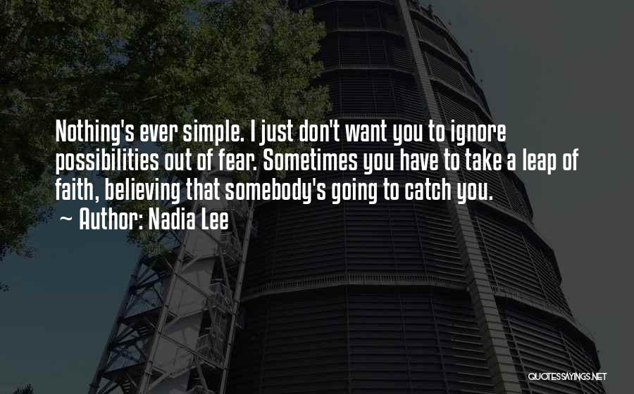 Nadia Lee Quotes: Nothing's Ever Simple. I Just Don't Want You To Ignore Possibilities Out Of Fear. Sometimes You Have To Take A