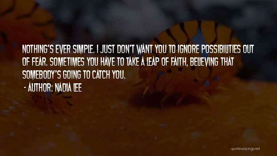 Nadia Lee Quotes: Nothing's Ever Simple. I Just Don't Want You To Ignore Possibilities Out Of Fear. Sometimes You Have To Take A