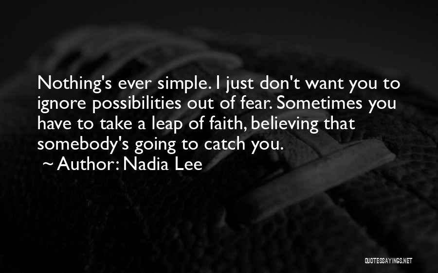 Nadia Lee Quotes: Nothing's Ever Simple. I Just Don't Want You To Ignore Possibilities Out Of Fear. Sometimes You Have To Take A