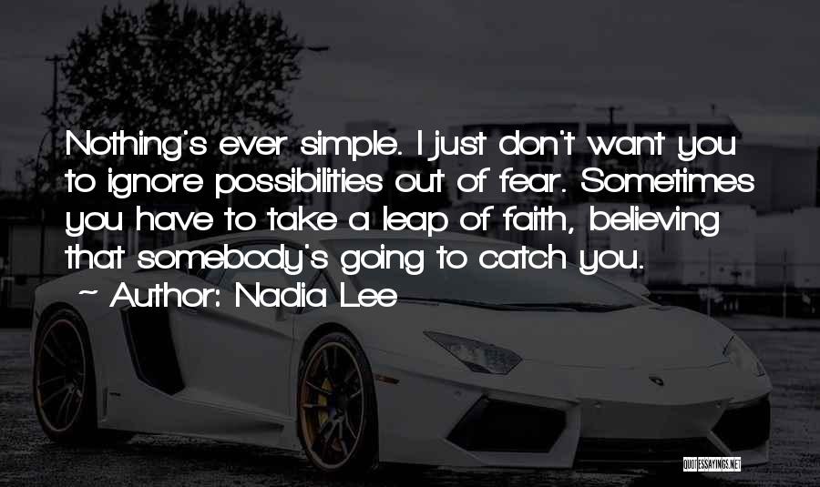 Nadia Lee Quotes: Nothing's Ever Simple. I Just Don't Want You To Ignore Possibilities Out Of Fear. Sometimes You Have To Take A