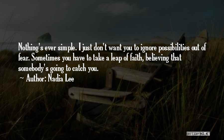 Nadia Lee Quotes: Nothing's Ever Simple. I Just Don't Want You To Ignore Possibilities Out Of Fear. Sometimes You Have To Take A