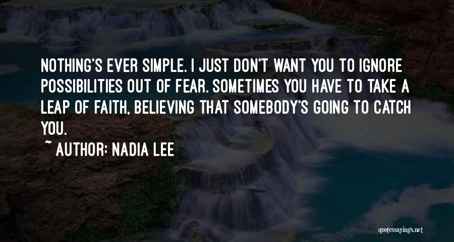 Nadia Lee Quotes: Nothing's Ever Simple. I Just Don't Want You To Ignore Possibilities Out Of Fear. Sometimes You Have To Take A
