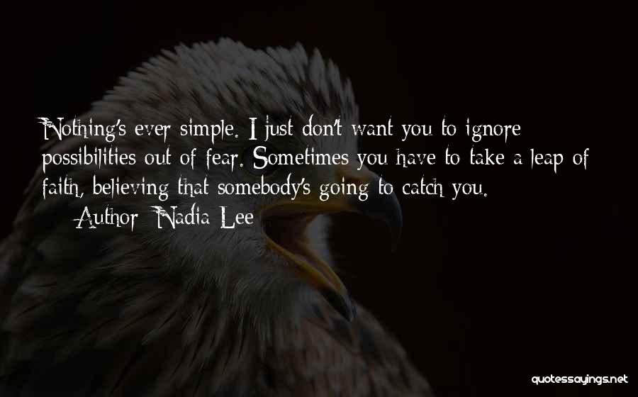 Nadia Lee Quotes: Nothing's Ever Simple. I Just Don't Want You To Ignore Possibilities Out Of Fear. Sometimes You Have To Take A