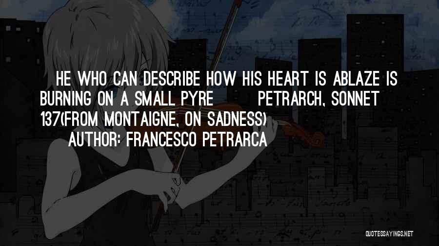 Francesco Petrarca Quotes: [he Who Can Describe How His Heart Is Ablaze Is Burning On A Small Pyre] ~ Petrarch, Sonnet 137(from Montaigne,