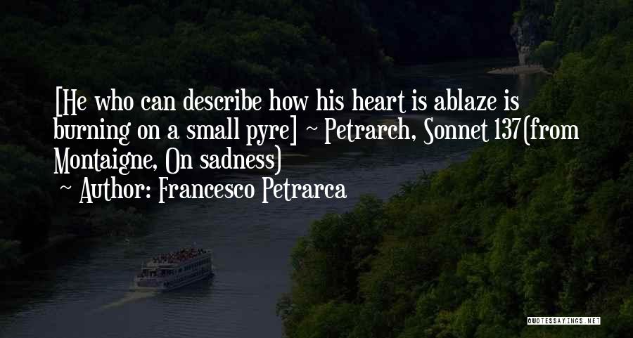 Francesco Petrarca Quotes: [he Who Can Describe How His Heart Is Ablaze Is Burning On A Small Pyre] ~ Petrarch, Sonnet 137(from Montaigne,