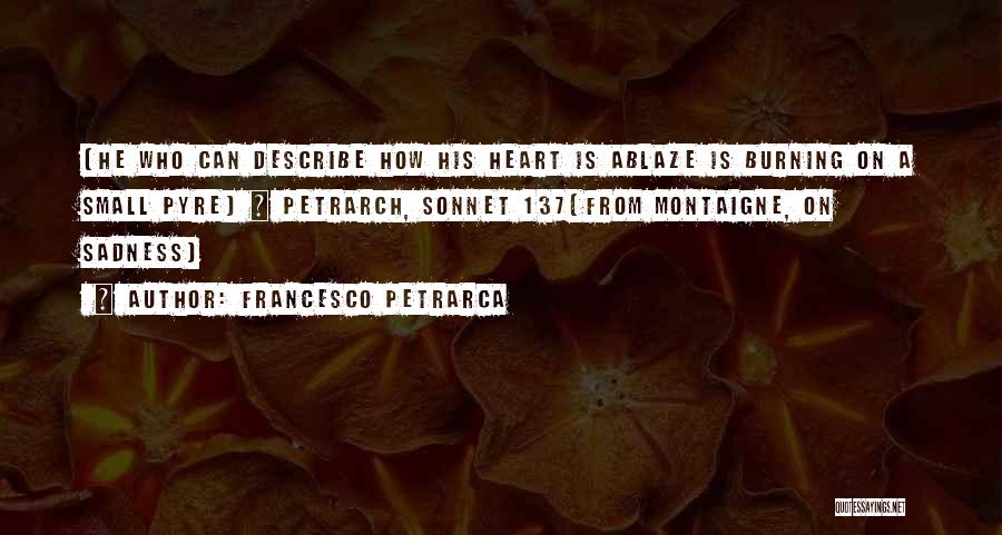 Francesco Petrarca Quotes: [he Who Can Describe How His Heart Is Ablaze Is Burning On A Small Pyre] ~ Petrarch, Sonnet 137(from Montaigne,