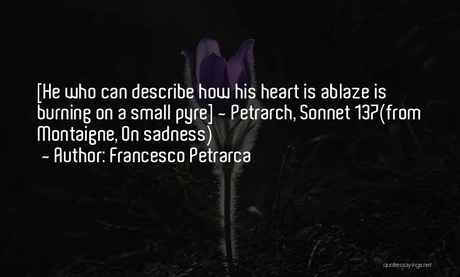 Francesco Petrarca Quotes: [he Who Can Describe How His Heart Is Ablaze Is Burning On A Small Pyre] ~ Petrarch, Sonnet 137(from Montaigne,