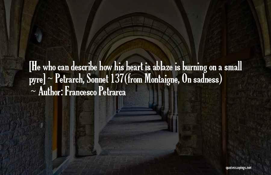 Francesco Petrarca Quotes: [he Who Can Describe How His Heart Is Ablaze Is Burning On A Small Pyre] ~ Petrarch, Sonnet 137(from Montaigne,