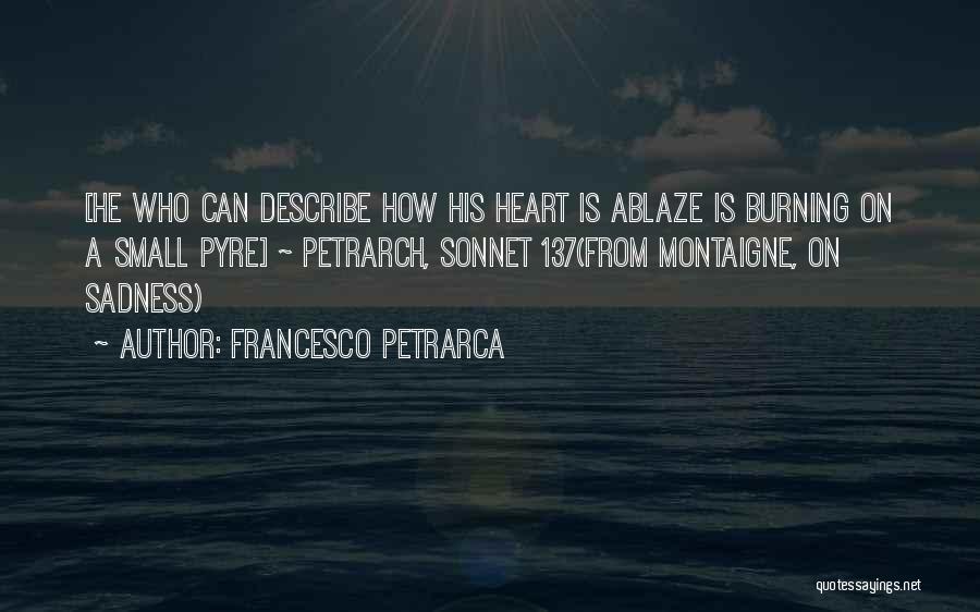 Francesco Petrarca Quotes: [he Who Can Describe How His Heart Is Ablaze Is Burning On A Small Pyre] ~ Petrarch, Sonnet 137(from Montaigne,