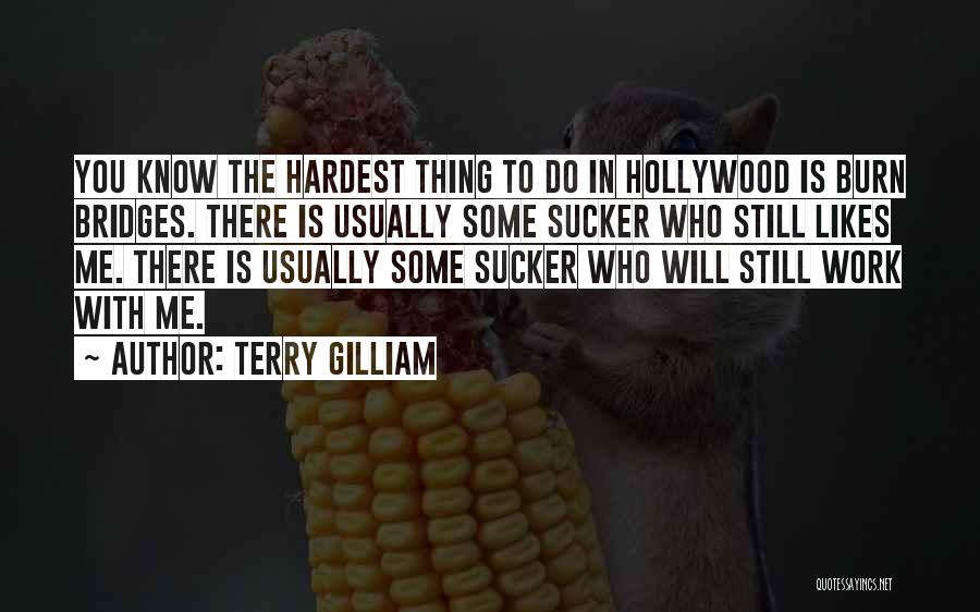 Terry Gilliam Quotes: You Know The Hardest Thing To Do In Hollywood Is Burn Bridges. There Is Usually Some Sucker Who Still Likes