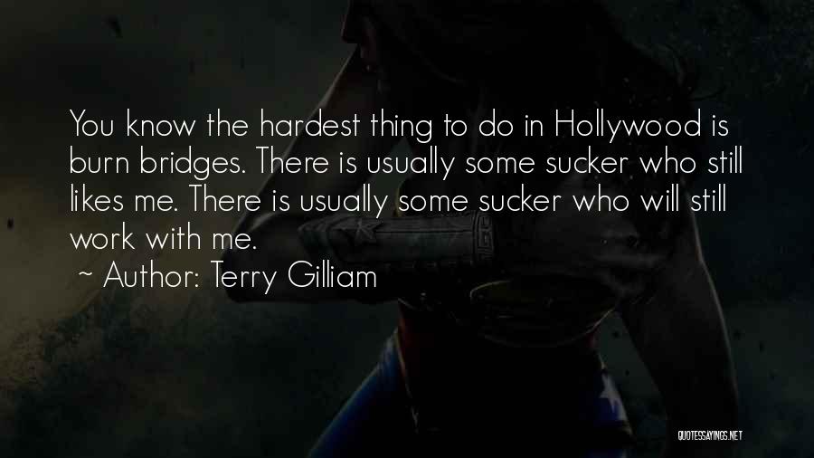 Terry Gilliam Quotes: You Know The Hardest Thing To Do In Hollywood Is Burn Bridges. There Is Usually Some Sucker Who Still Likes