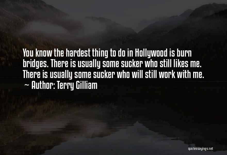 Terry Gilliam Quotes: You Know The Hardest Thing To Do In Hollywood Is Burn Bridges. There Is Usually Some Sucker Who Still Likes