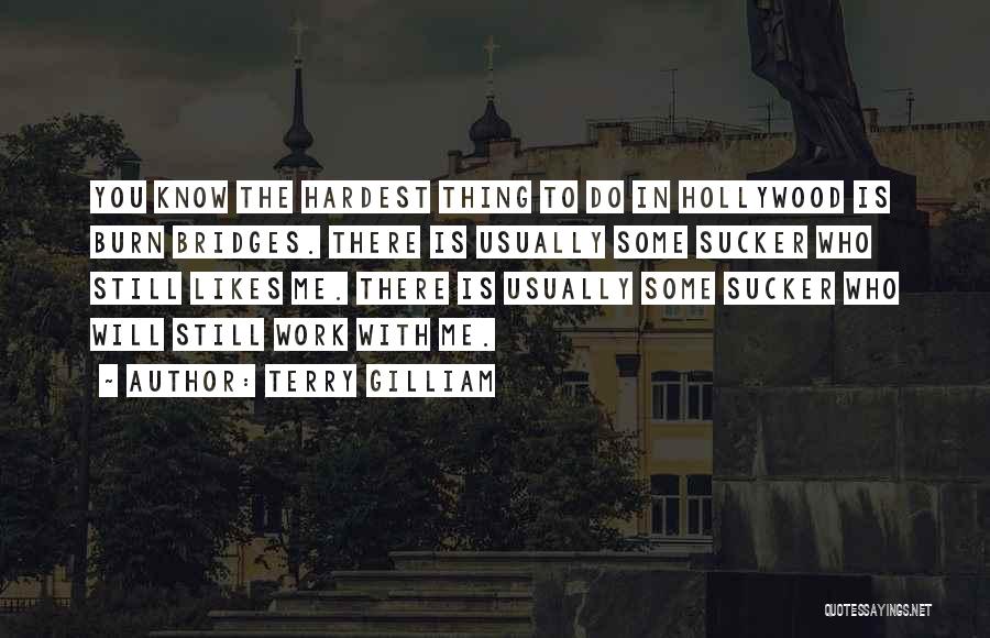 Terry Gilliam Quotes: You Know The Hardest Thing To Do In Hollywood Is Burn Bridges. There Is Usually Some Sucker Who Still Likes