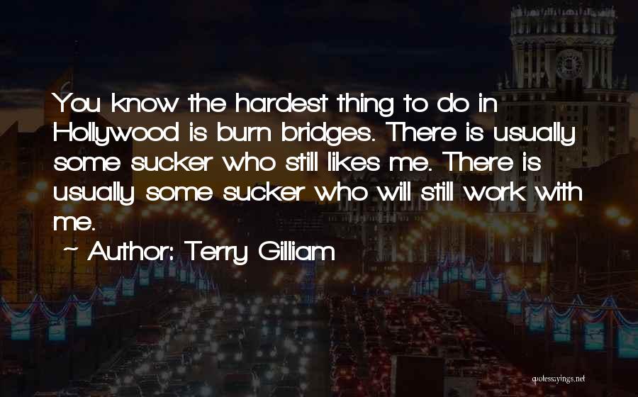 Terry Gilliam Quotes: You Know The Hardest Thing To Do In Hollywood Is Burn Bridges. There Is Usually Some Sucker Who Still Likes