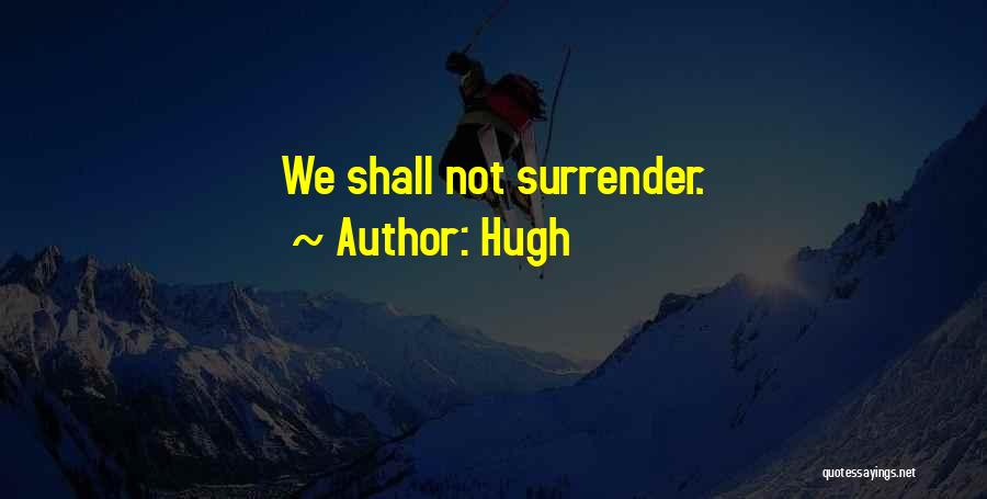 Hugh Quotes: We Shall Not Surrender.