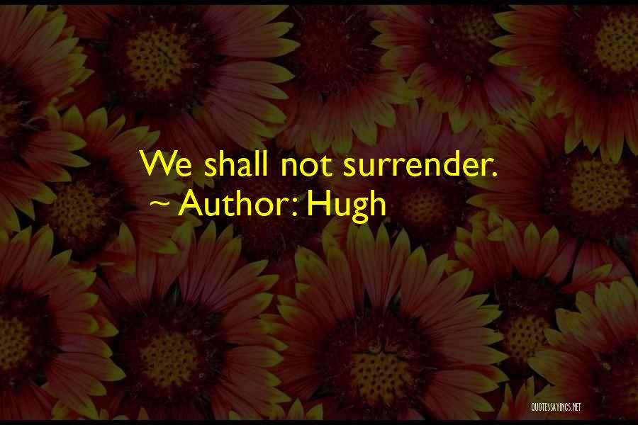 Hugh Quotes: We Shall Not Surrender.