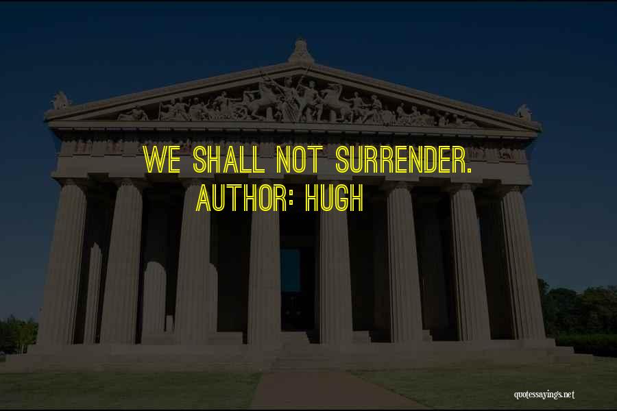 Hugh Quotes: We Shall Not Surrender.