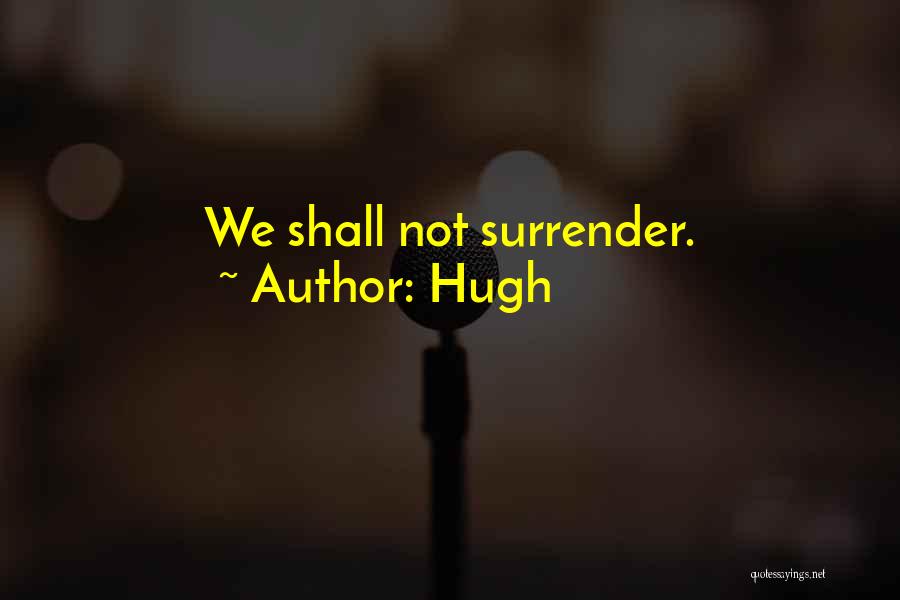 Hugh Quotes: We Shall Not Surrender.